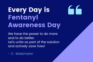 A graphic with words "Every Day is Fentanyl Awareness Day" with a quote from Waismann Method's founder, Clare Waismann "We have the power to do more and to do better. Let's unite as part of the solution and actively save lives!"